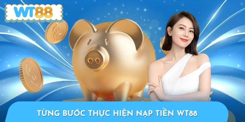 Từng bước thực hiện nạp tiền WT88 qua 3 kênh thanh toán