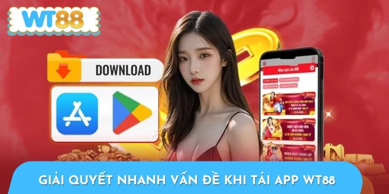 Giải quyết nhanh các vấn đề gặp phải khi tải app WT88